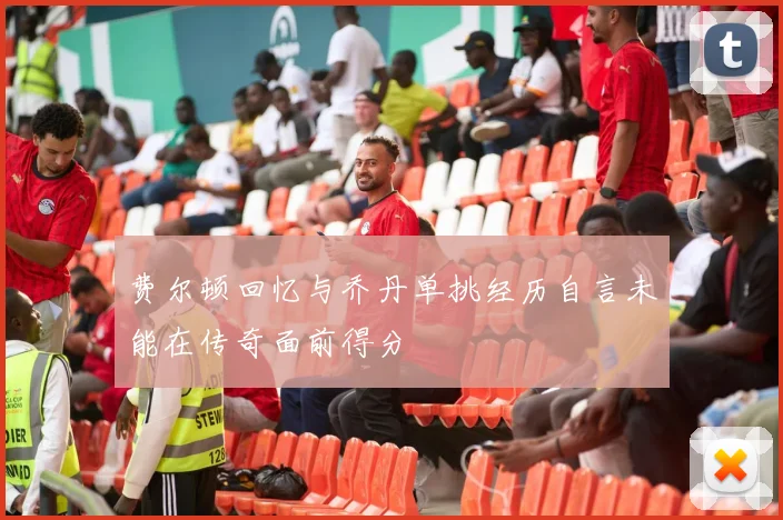 费尔顿回忆与乔丹单挑经历自言未能在传奇面前得分