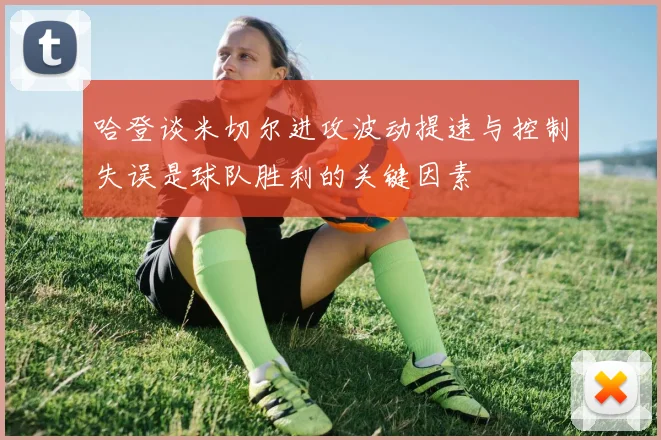 哈登谈米切尔进攻波动提速与控制失误是球队胜利的关键因素